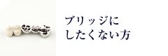 ブリッジにしたくない方