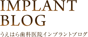 IMPLANT BLOG・うえはら歯科インプラントブログ