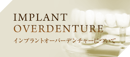 IMPLANT OVERDENTURE・インプラントオーバーデンチャーについて