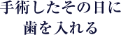 手術したその日に歯を入れる