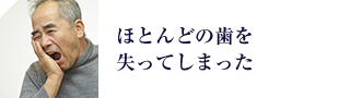 ほとんどの歯を 失ってしまった